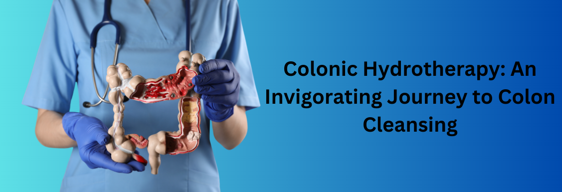 Colonic Hydrotherapy: An Invigorating Journey to Colon Cleansing